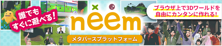 誰でもすぐに遊べる メタバースプラットフォーム neem ブラウザ上で3Dワールドを自由にカンタンに作れる！